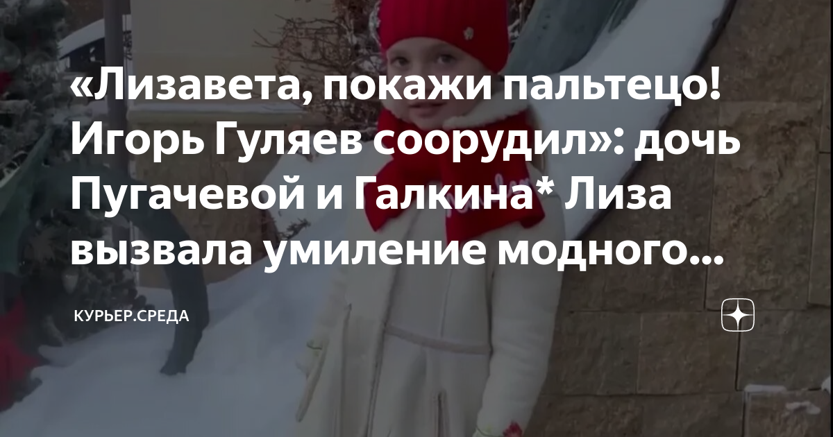 «Лизавета, покажи пальтецо! Игорь Гуляев соорудил»: дочь Пугачевой и ...