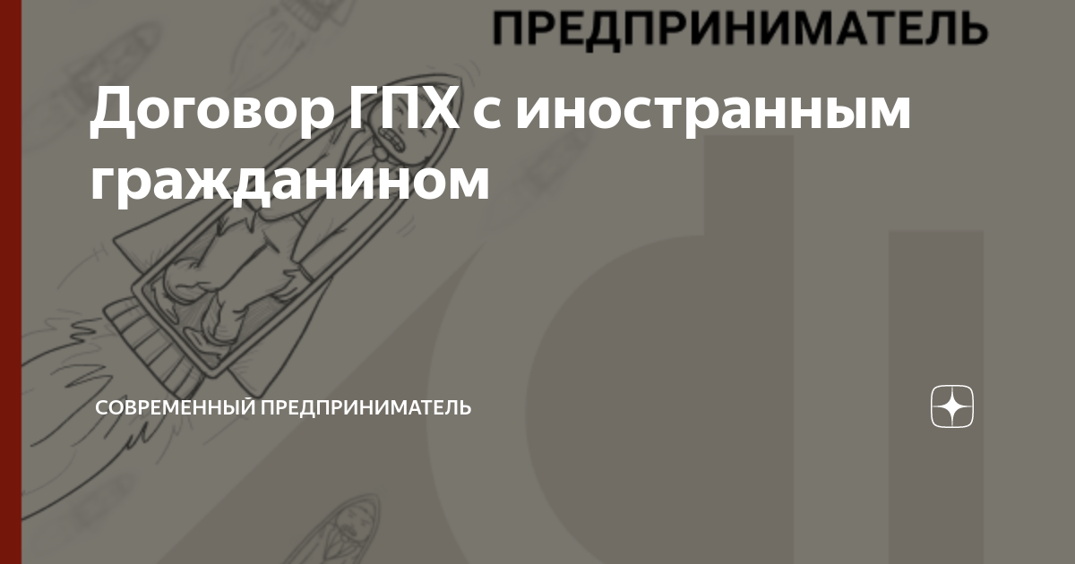 Договор ГПХ с иностранным гражданином | СОВРЕМЕННЫЙ ПРЕДПРИНИМАТЕЛЬ | Дзен
