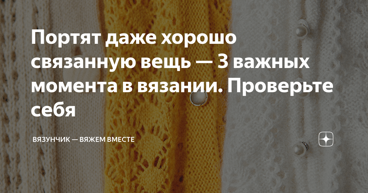 Портят даже хорошо связанную вещь — 3 важных момента в вязании ...