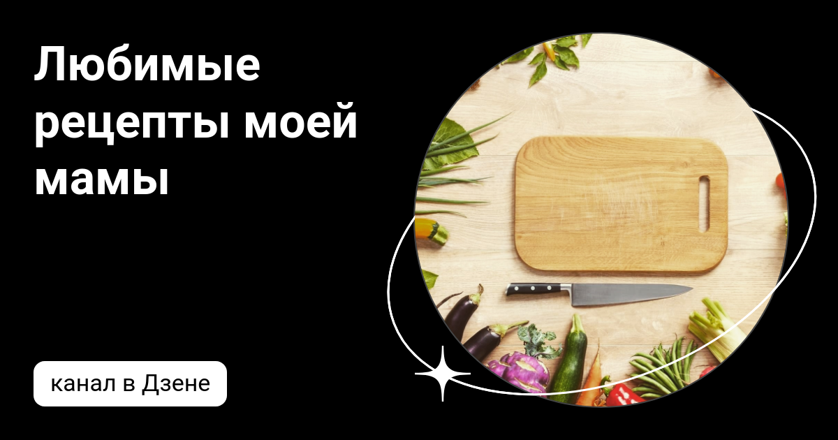 Канал дневник приемной мамы на дзен. Мамины рецепты кулинарный канал