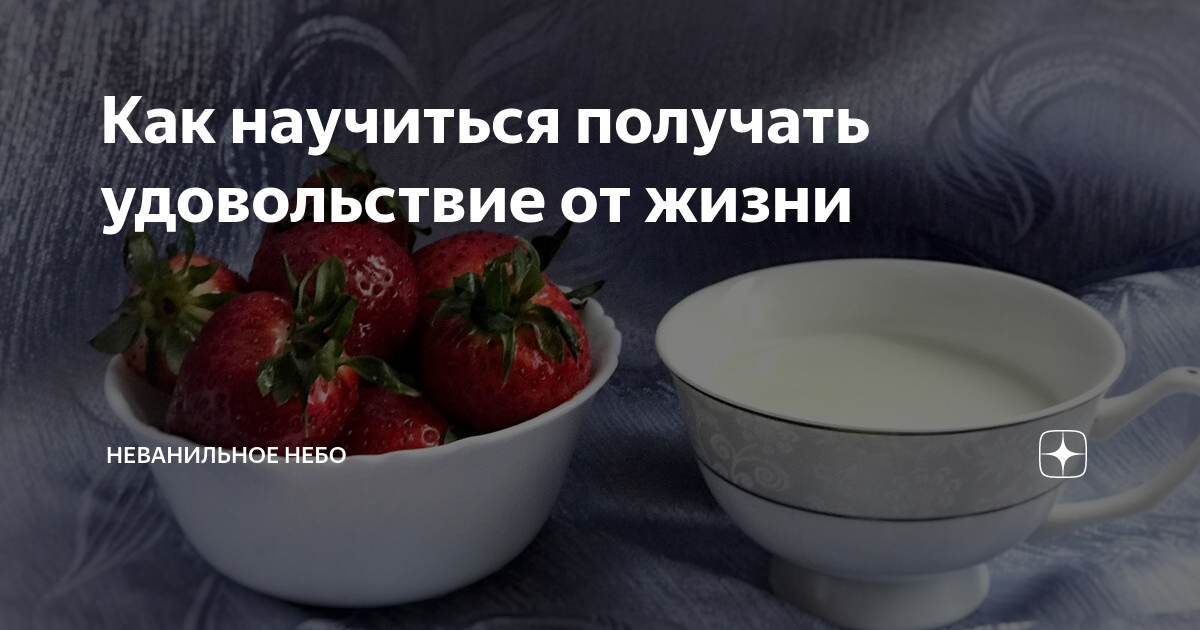 Как научиться получать удовольствие от жизни | Неванильное Небо | Дзен