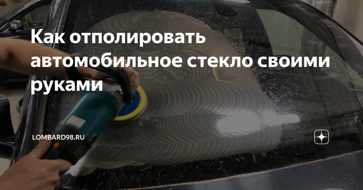 Как отполировать автомобильное стекло своими руками | Автодрайв | Дзен