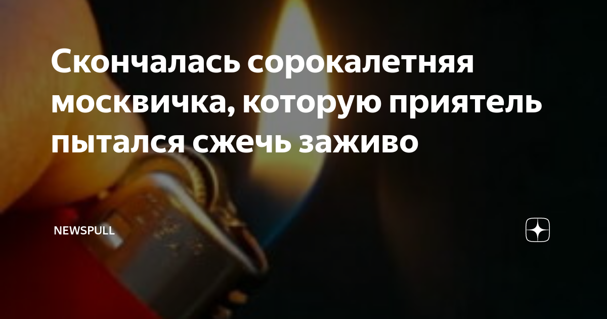Скончалась сорокалетняя москвичка, которую приятель пытался сжечь ...