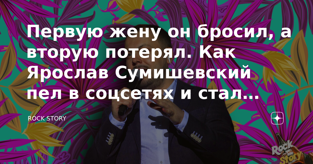 Первую жену он бросил, а вторую потерял. Как Ярослав Сумишевский пел в ...