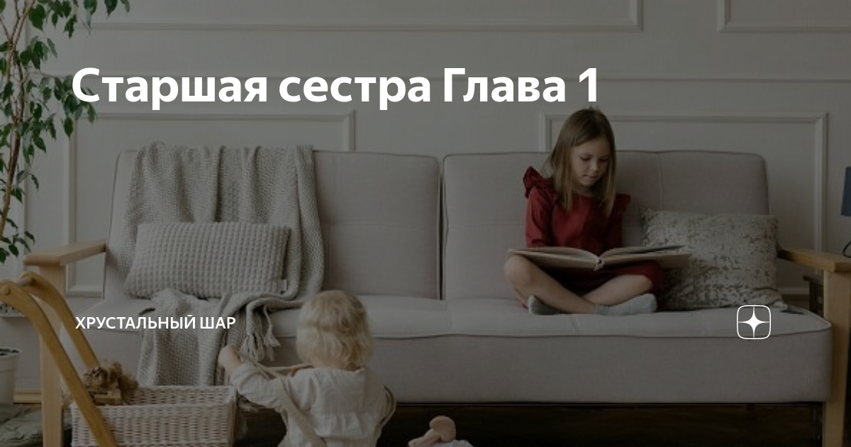Старшая сестра Глава 1 | ХРУСТАЛЬНЫЙ ШАР | Дзен