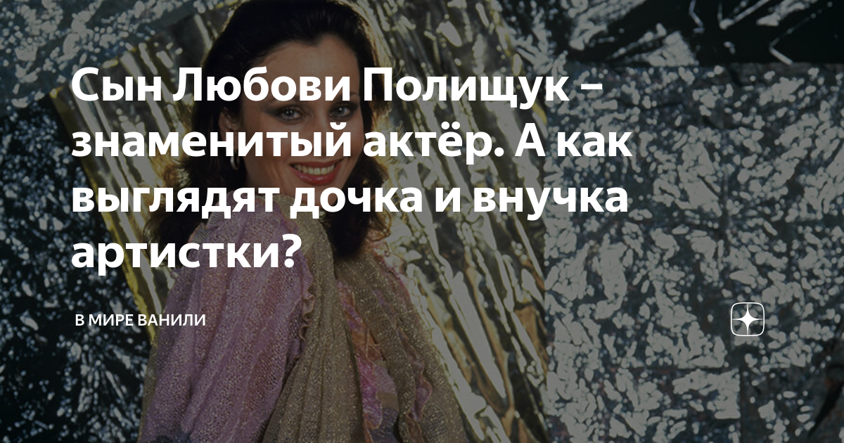 Сын Любови Полищук – знаменитый актёр. А как выглядят дочка и внучка ...