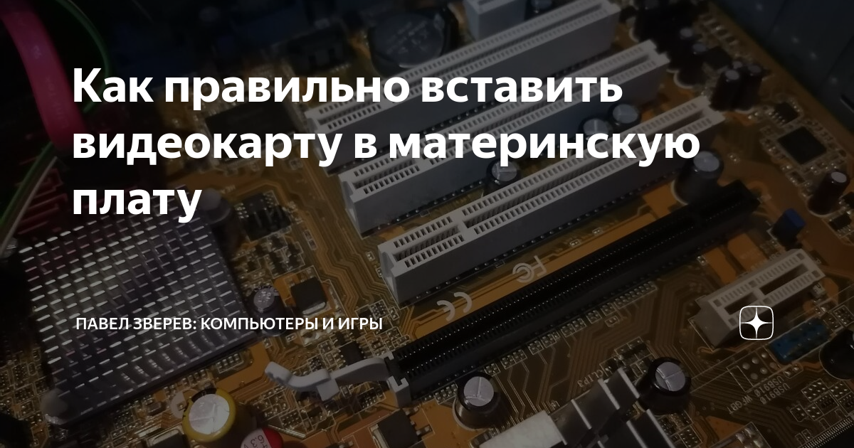 Как правильно вставить видеокарту в материнскую плату | Павел Зверев ...