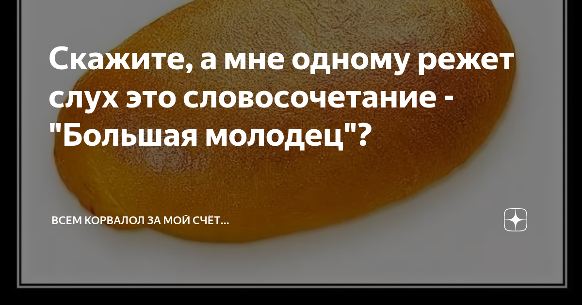 Скажите, а мне одному режет слух это словосочетание - "Большая молодец ...