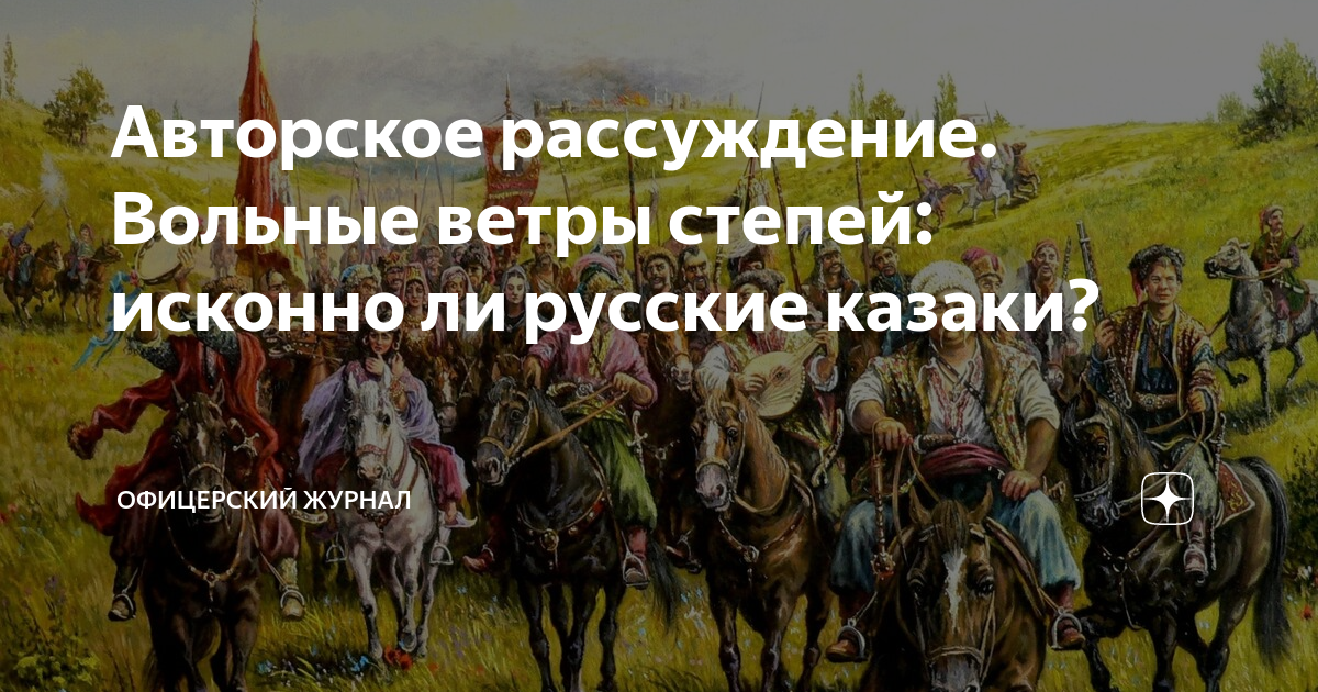 Авторское рассуждение. Вольные ветры степей: исконно ли русские казаки ...