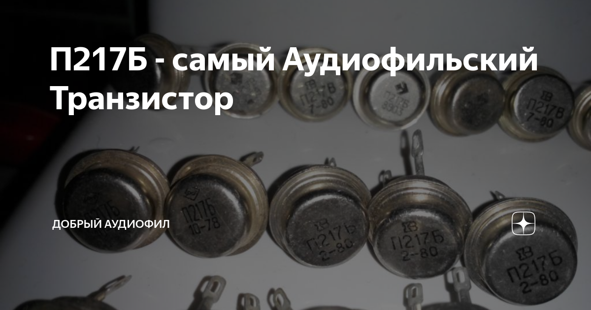 П217Б - самый Аудиофильский Транзистор | Добрый Аудиофил | Дзен