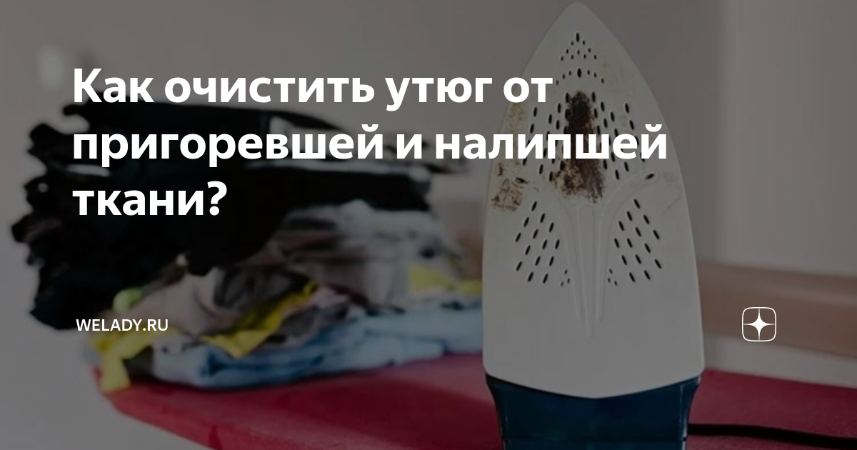 Советы по очистке утюга в домашних условиях: избавьтесь от пригоревших следов