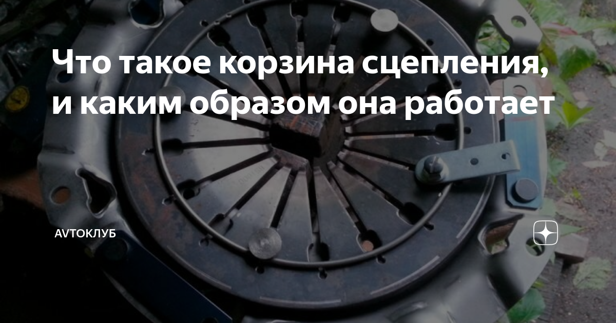 Что такое корзина сцепления, и каким образом она работает | AvtoКлуб | Дзен
