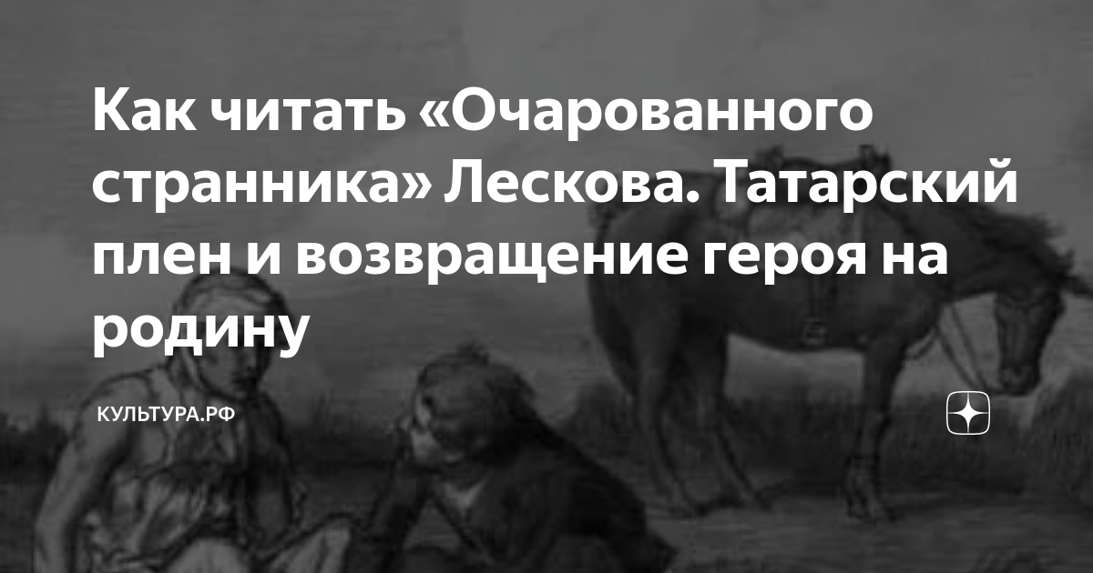 Как читать «Очарованного странника» Лескова. Татарский плен и ...