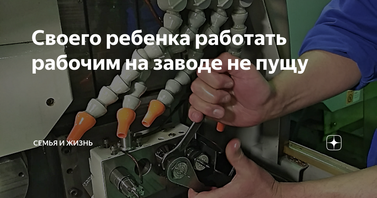 Своего ребенка работать рабочим на заводе не пущу | Семья и жизнь |Дзен