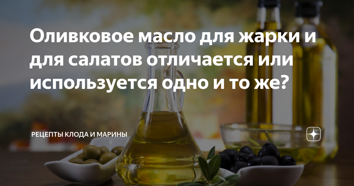 Оливковое масло для жарки и для салатов отличается или используется ...