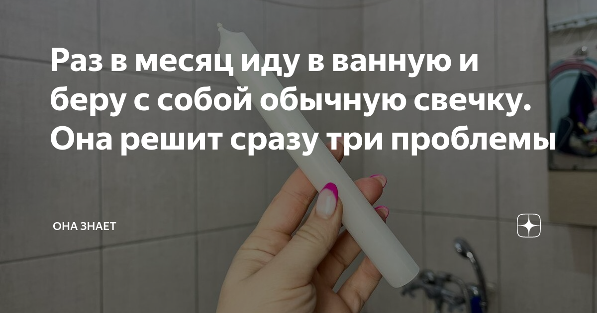 Раз в месяц иду в ванную и беру с собой обычную свечку. Она решит сразу ...