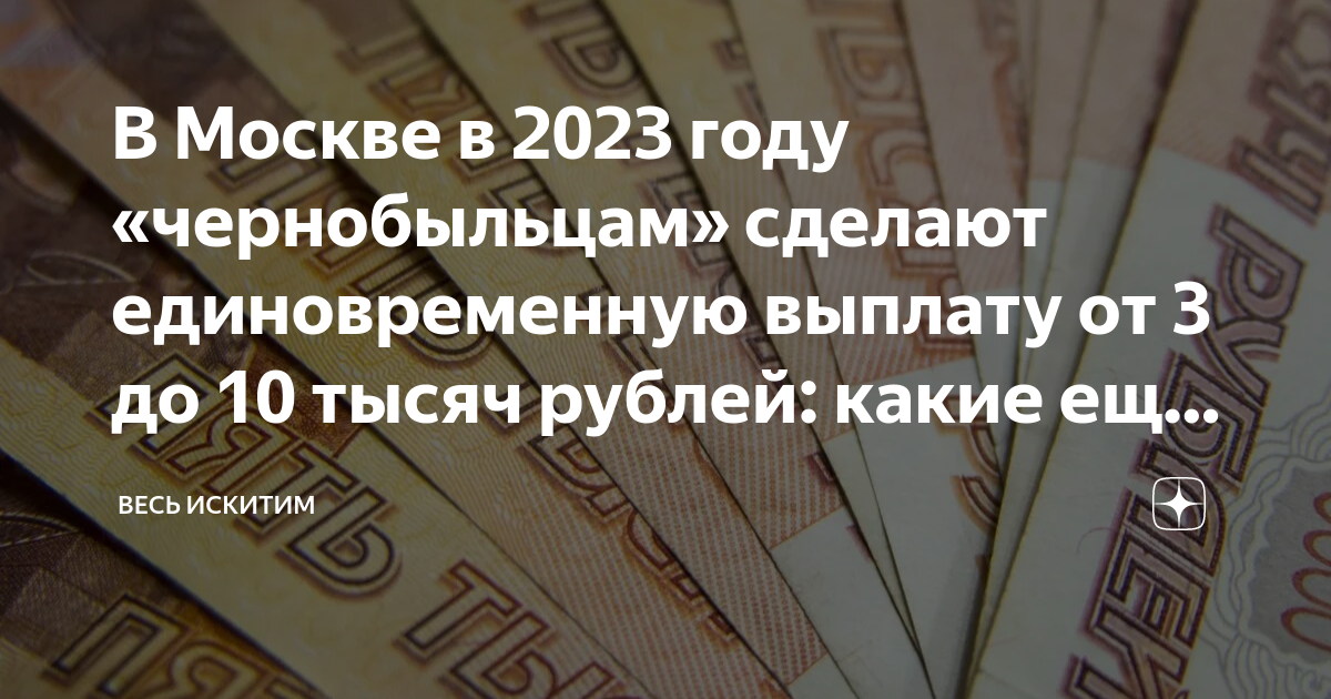 В Москве в 2023 году «чернобыльцам» сделают единовременную выплату от 3 до  10 тысяч рублей: какие еще выплаты и льготы положены пострадавшим | Весь  Искитим | Дзен