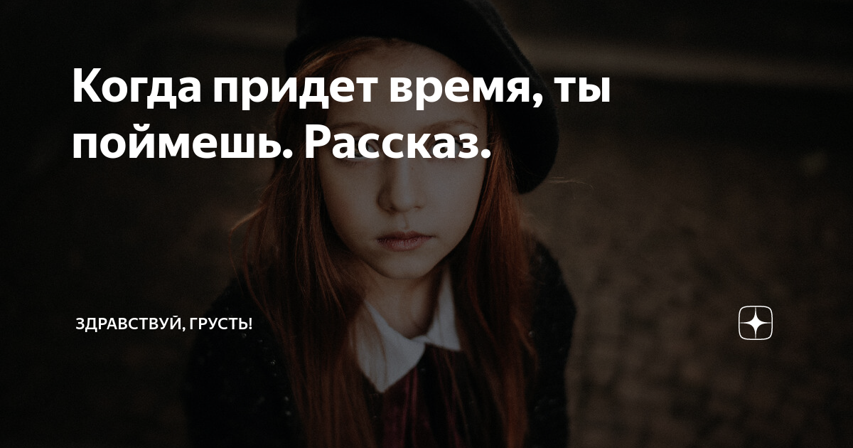 Когда придет время, ты поймешь. Рассказ. | Здравствуй, грусть! | Дзен