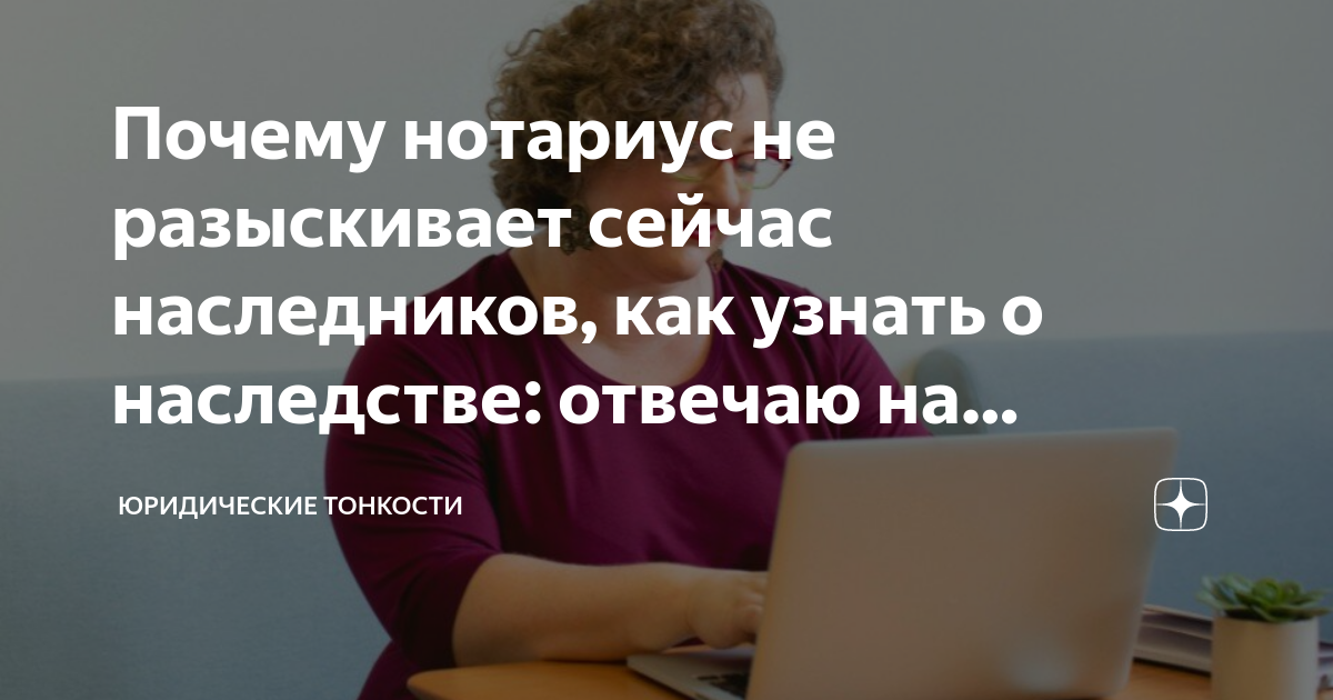 Почему нотариус не разыскивает сейчас наследников, как узнать о ...