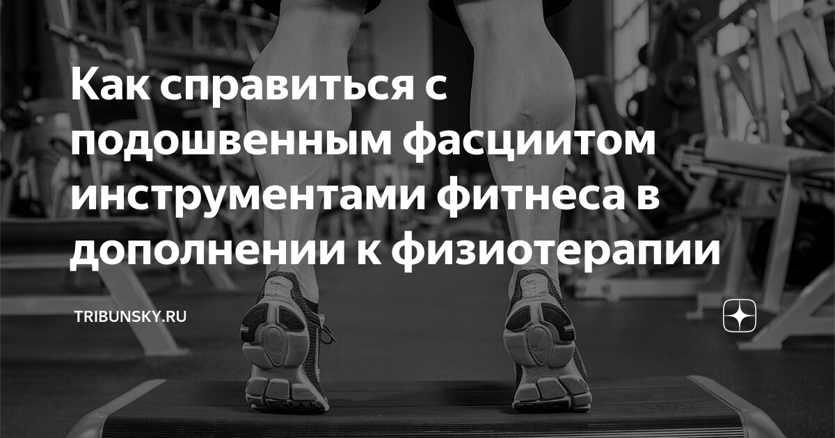 Как справиться с подошвенным фасциитом инструментами фитнеса в ...