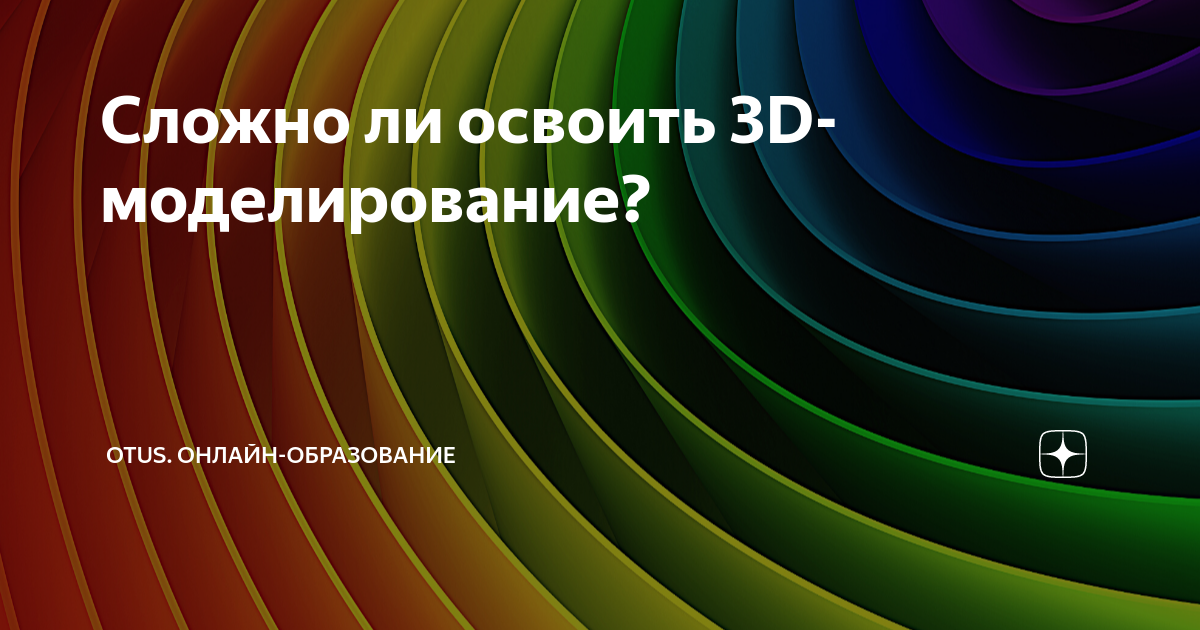 Сложно ли освоить 3D-моделирование? | OTUS. Онлайн-образование | Дзен