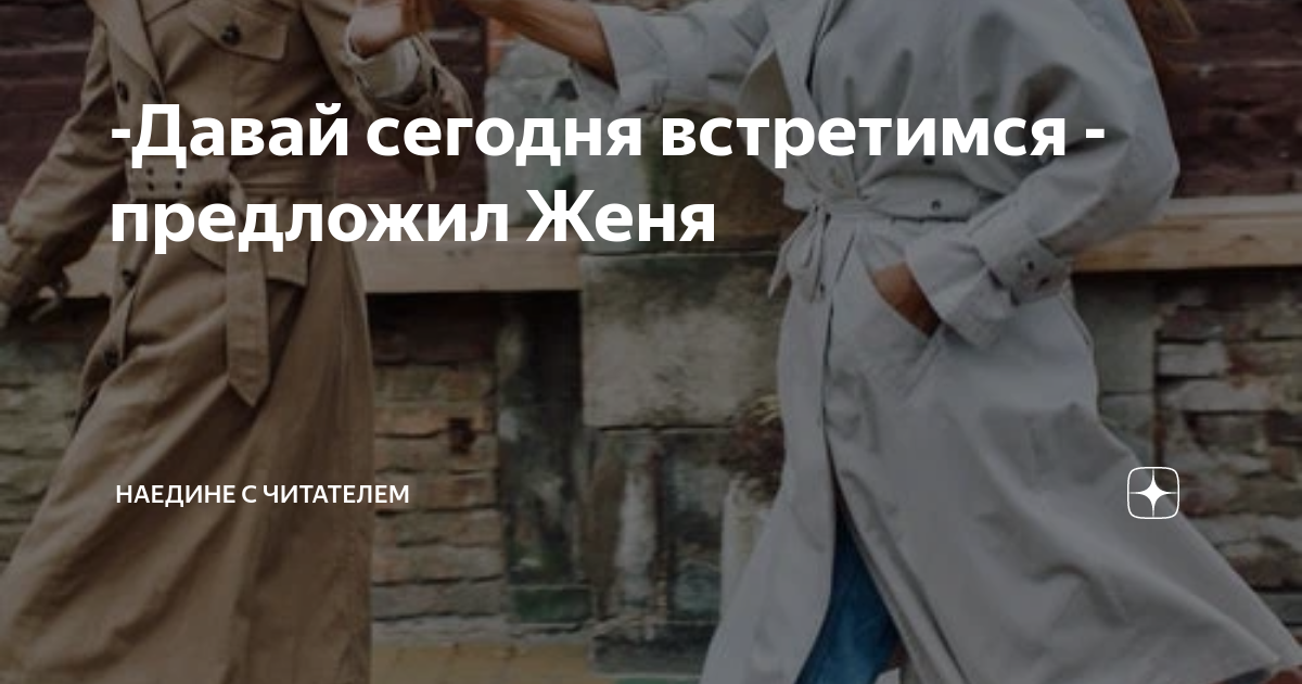 -Давай сегодня встретимся - предложил Женя | Наедине с читателем | Дзен