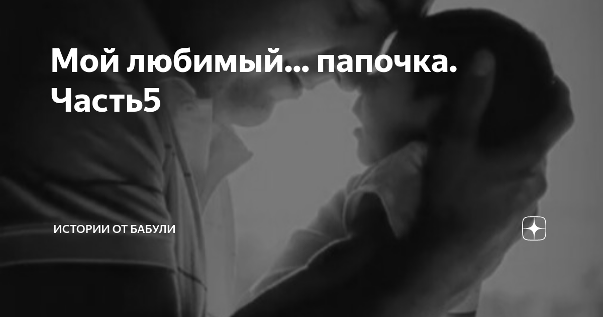 Мой любимый... папочка. Часть5 | Истории от бабули | Дзен