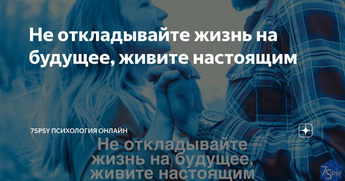 Не откладывайте жизнь на будущее, живите настоящим | 7Spsy Психология ...