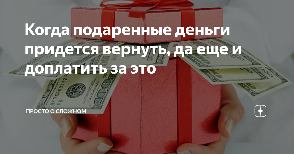Когда подаренные деньги придется вернуть, да еще и доплатить за это ...