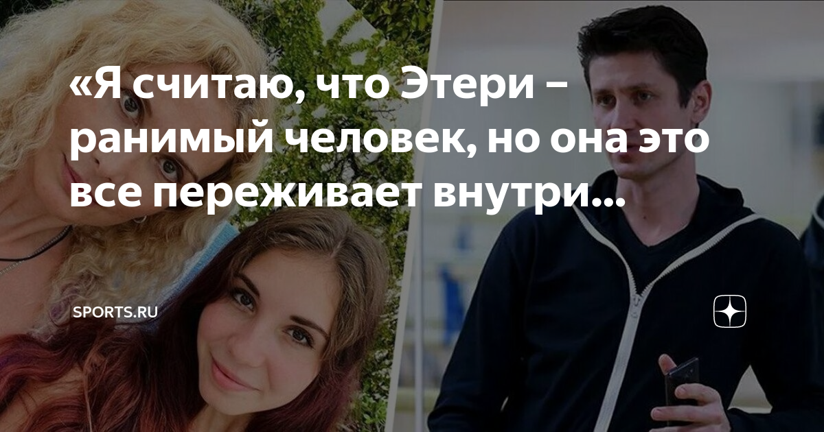 «Я считаю, что Этери – ранимый человек, но она это все переживает ...