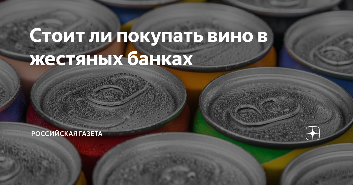 Стоит ли покупать вино в жестяных банках | Российская газета | Дзен