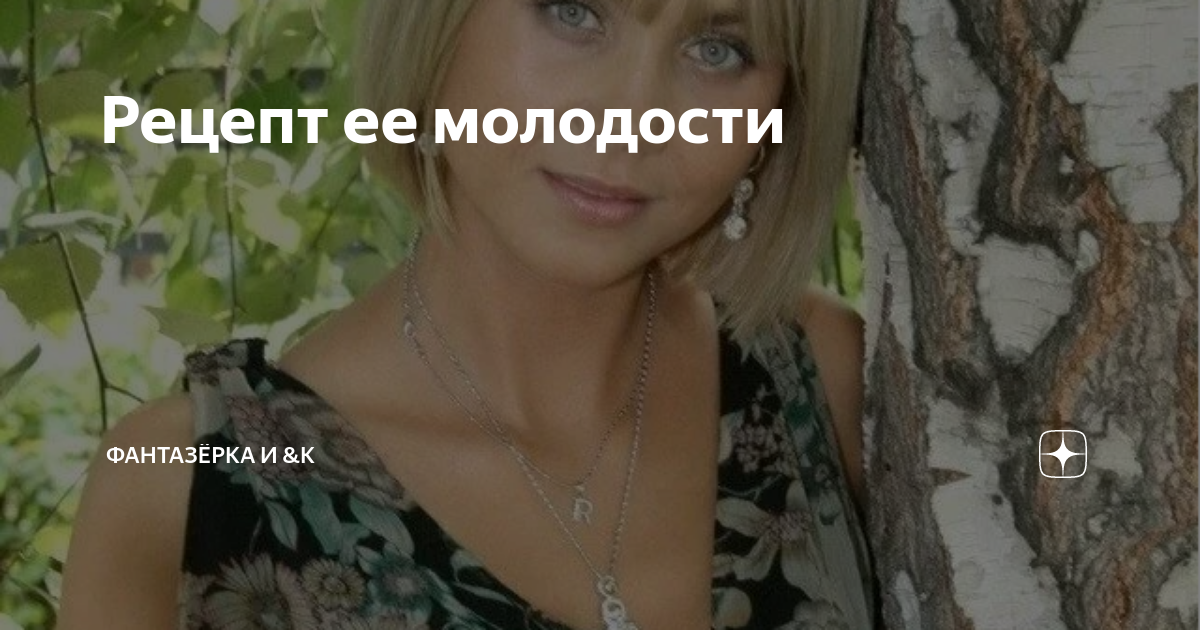 Рецепт ее молодости | ФАНТАЗЁРКА И &К | Дзен