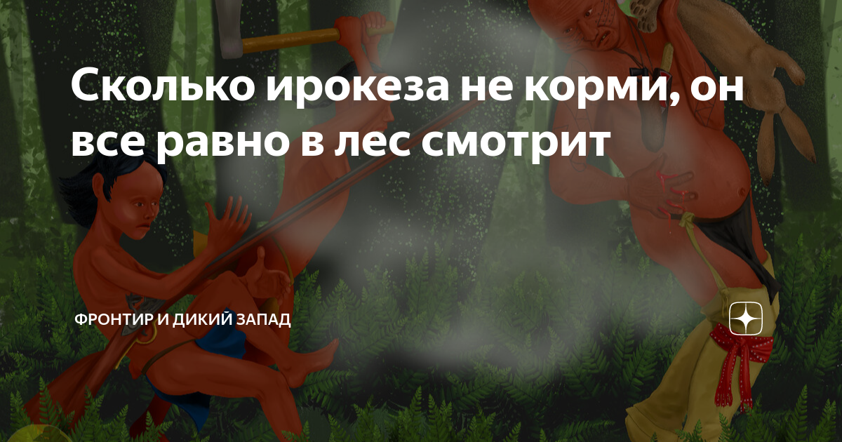Сколько ирокеза не корми, он все равно в лес смотрит | Фронтир и Дикий ...