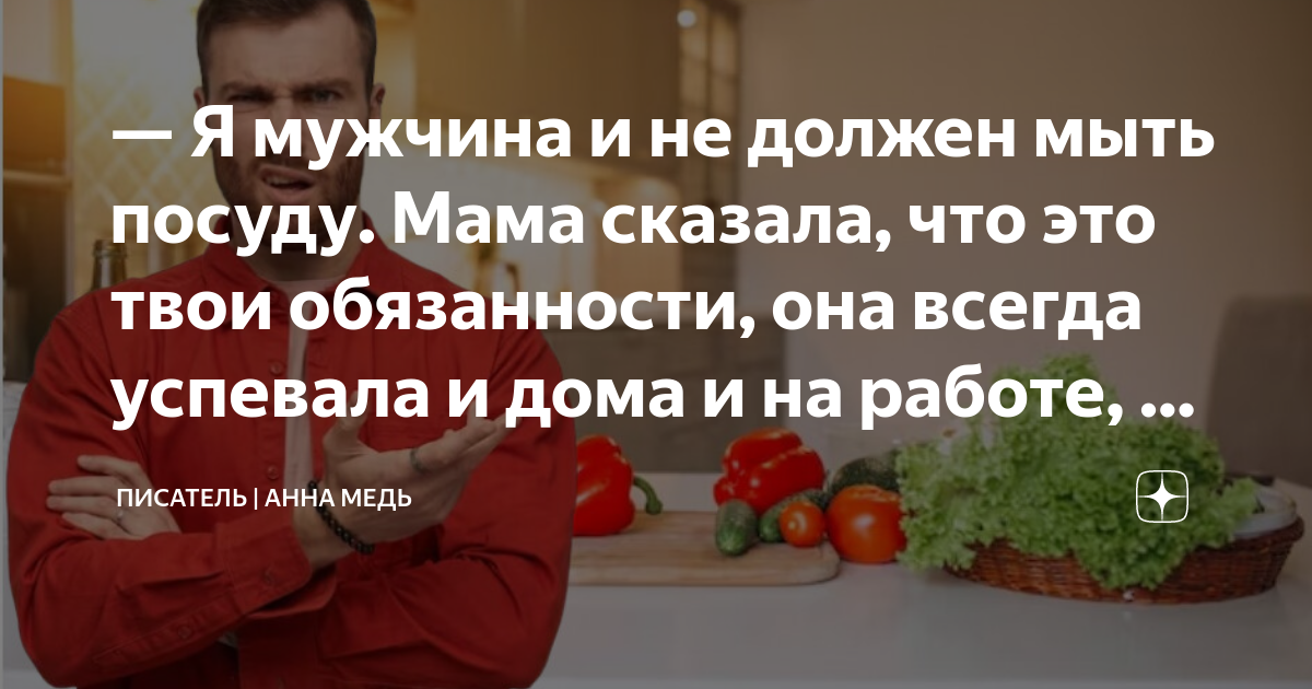 Я мужчина и не должен мыть посуду Мама сказала, что это твои