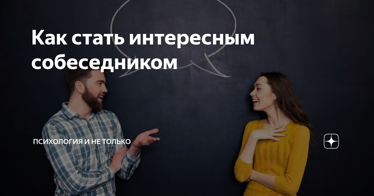 Как стать интересным собеседником | Психология и не только | Дзен