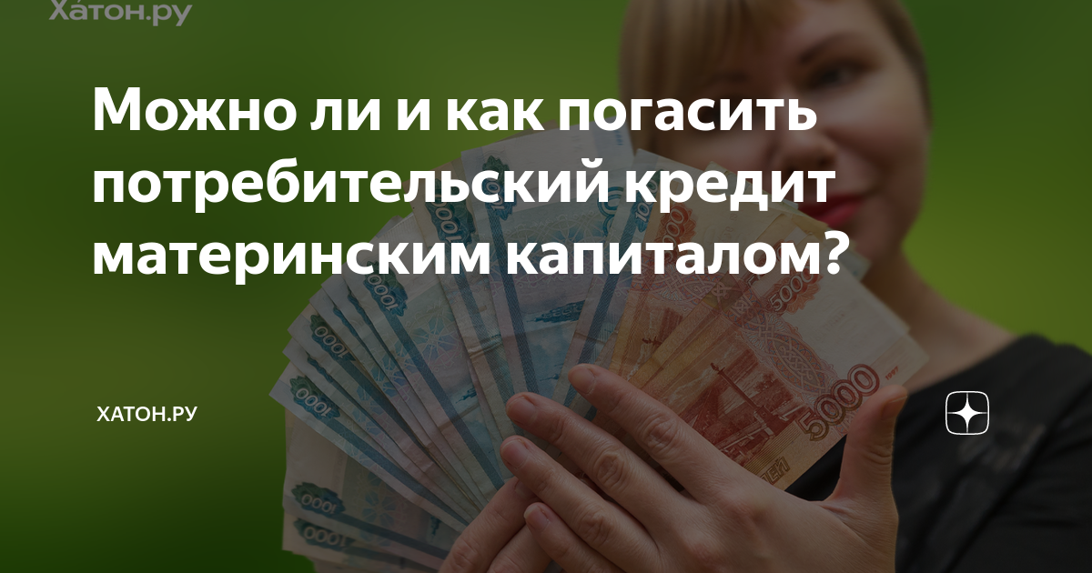 материнский капиталом можно погасить потребительский кредит. материнский капиталом можно погасить потребительский кредит. ипотека новостройка. можно ли потребительский кредит погасить мат капиталом. материнский капитал на погашение кредита.