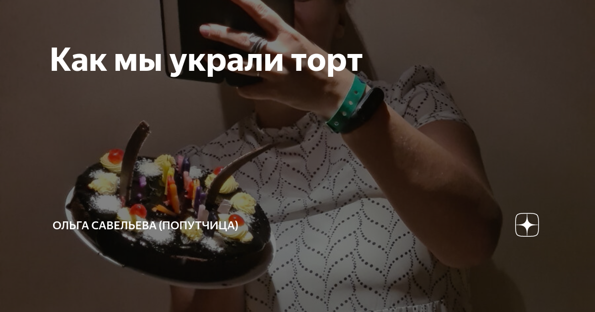 Как мы украли торт | ОЛЬГА САВЕЛЬЕВА (ПОПУТЧИЦА) | Дзен