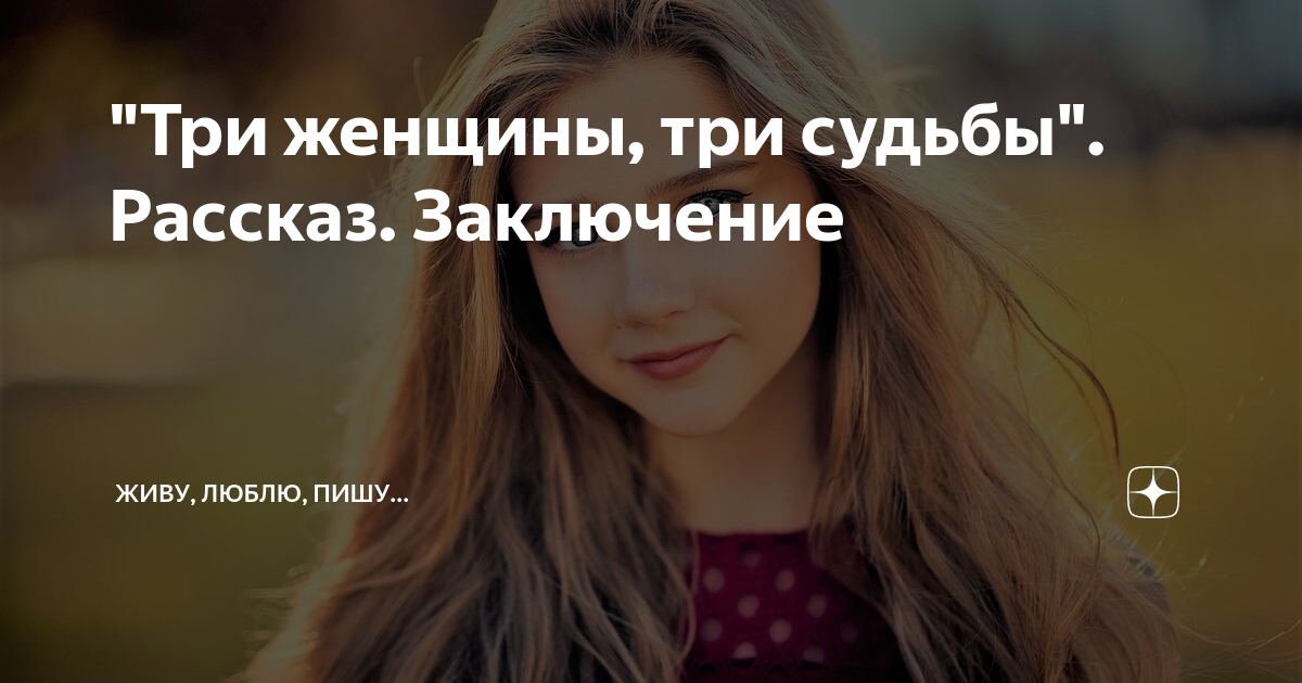 "Три женщины, три судьбы". Рассказ. Заключение | Живу, люблю, пишу ...