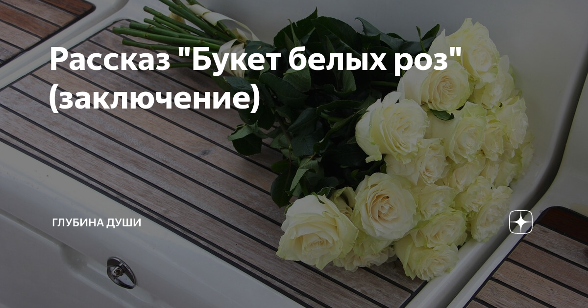 Рассказ "Букет белых роз" (заключение) | ГЛУБИНА ДУШИ | Дзен