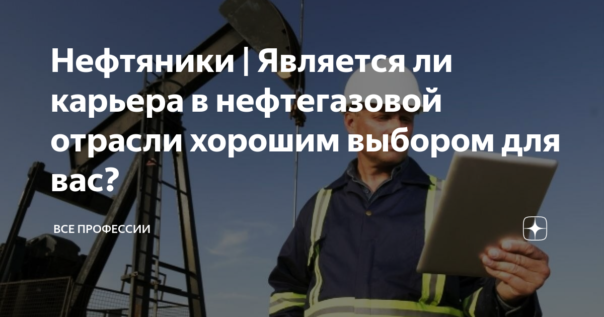 Нефтяники | Является ли карьера в нефтегазовой отрасли хорошим выбором