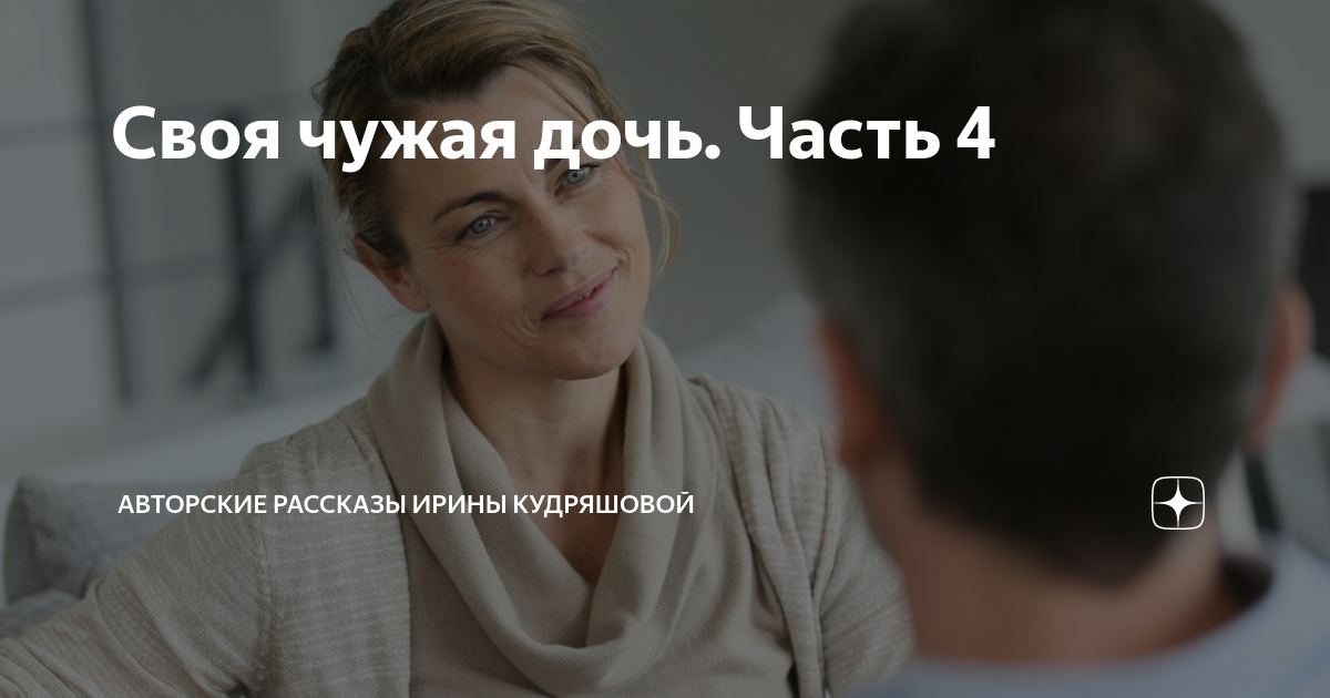 Своя чужая дочь. Часть 4 | Авторские рассказы Ирины Кудряшовой | Дзен