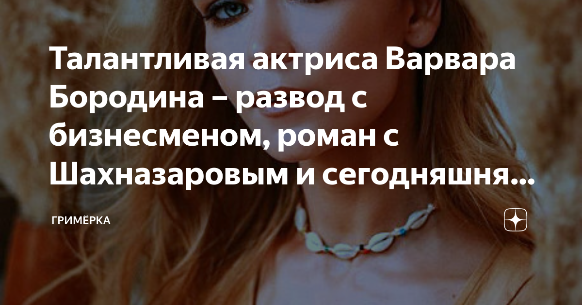 Талантливая актриса Варвара Бородина – развод с бизнесменом, роман с ...