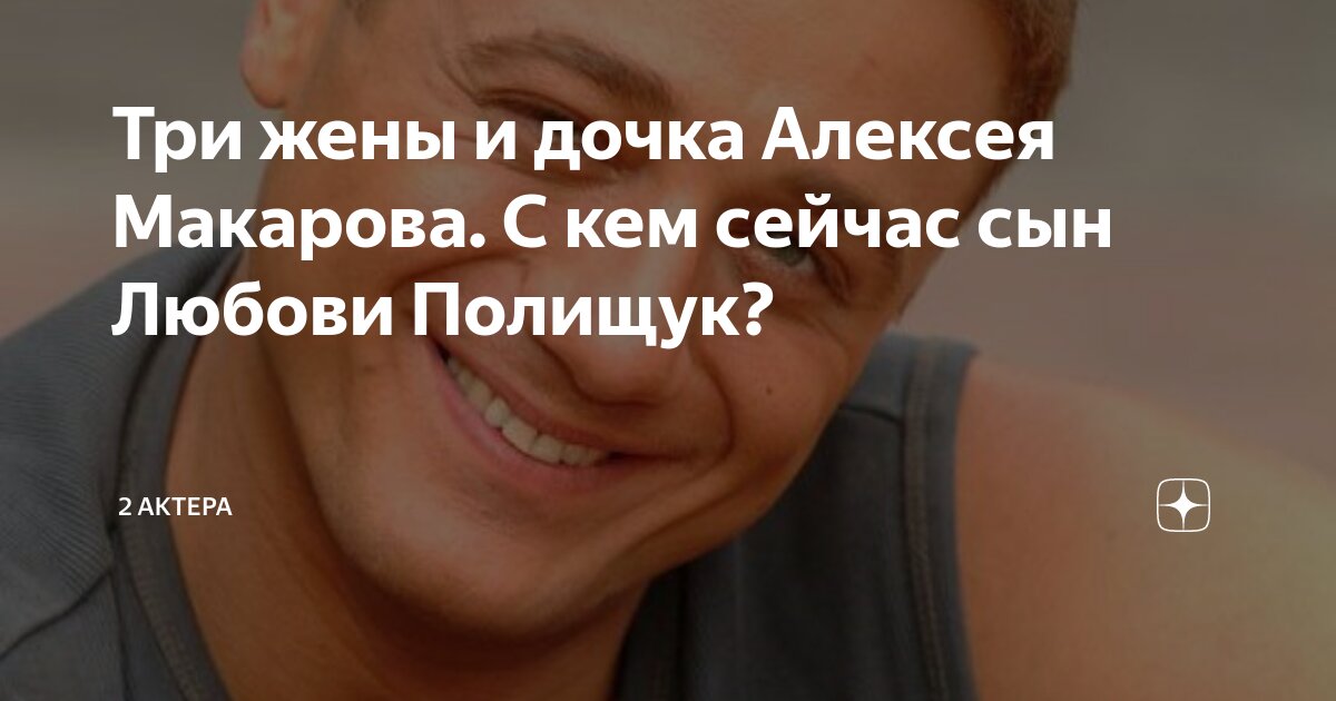 Три жены и дочка Алексея Макарова. С кем сейчас сын Любови Полищук? | 2 ...