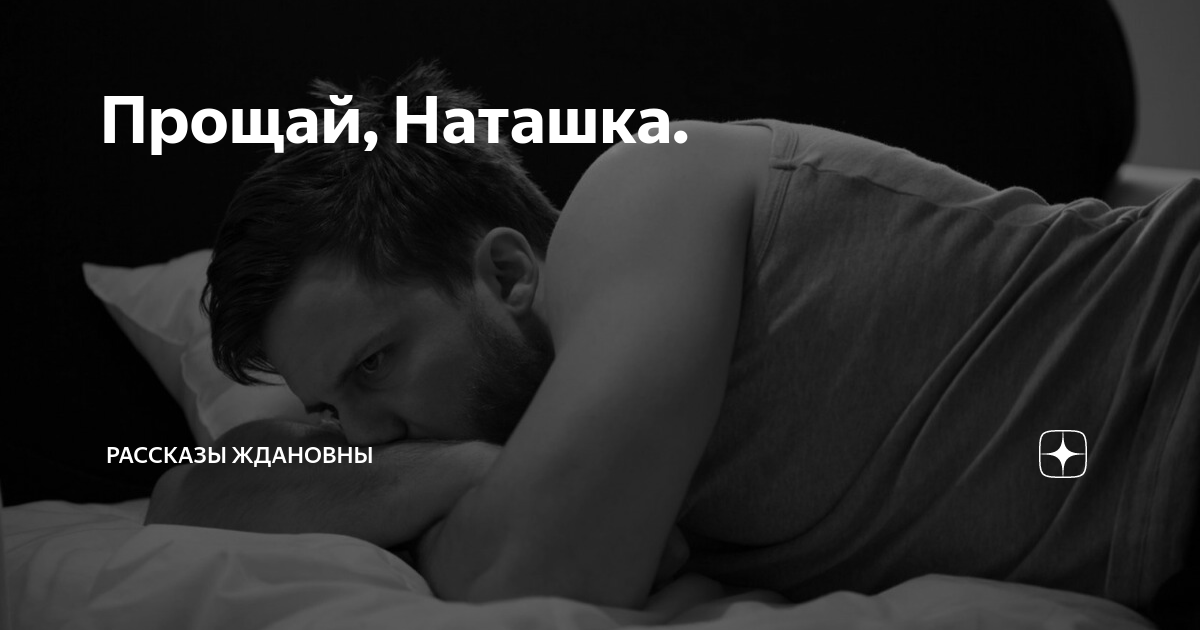 Прощай наташка глава. Прощай наташка. Рассказы Ждановны Прощай наташка. Прости наташку. Прощай наташка рассказ на дзен.