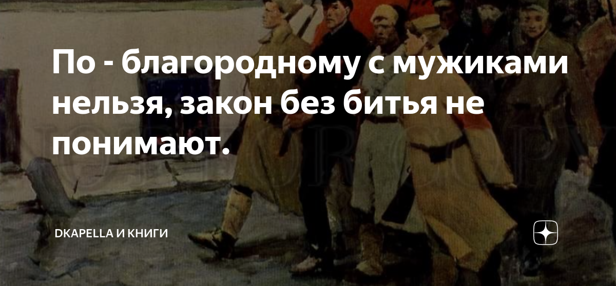 По - благородному с мужиками нельзя, закон без битья не понимают ...