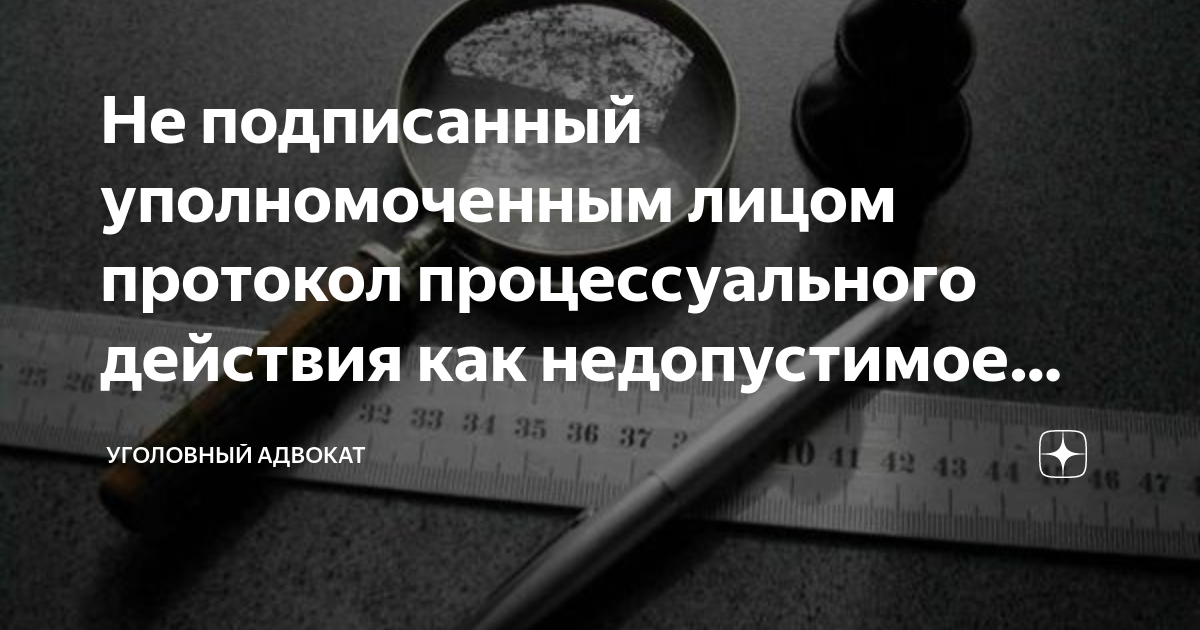 Не подписанный уполномоченным лицом протокол процессуального действия ...