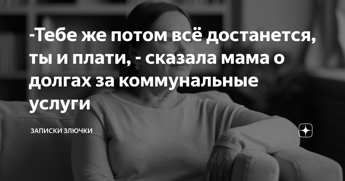 -Тебе же потом всё достанется, ты и плати, - сказала мама о долгах за ...