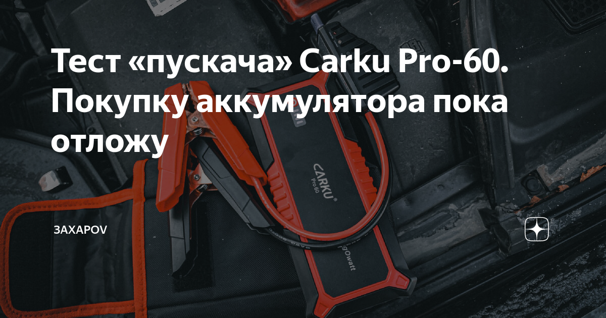 Тест «пускача» Carku Pro-60. Покупку аккумулятора пока отложу | ЗахароV ...