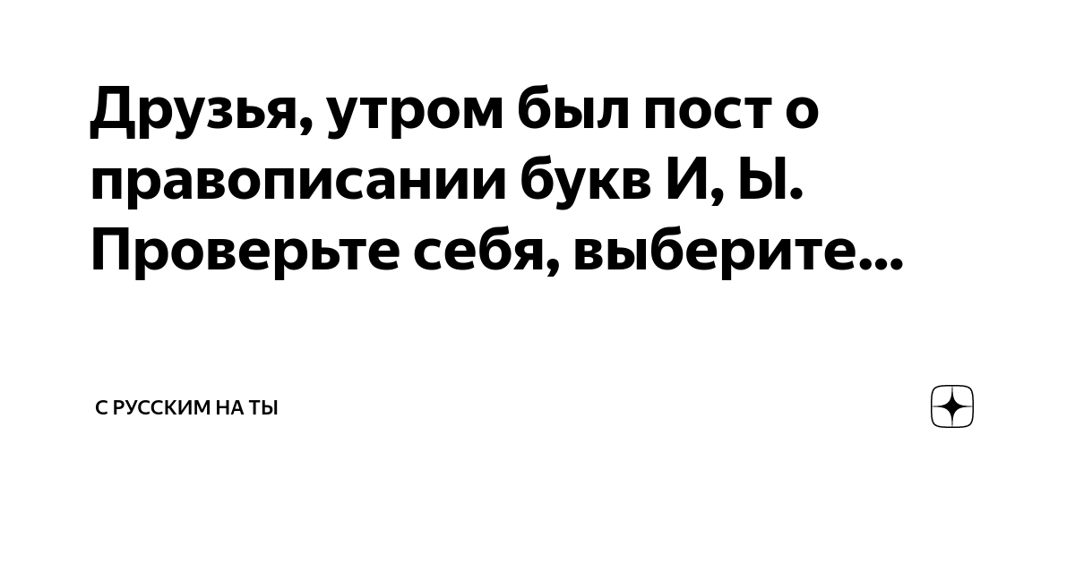 Друзья, утром был пост о правописании букв И, Ы. Проверьте себя ...