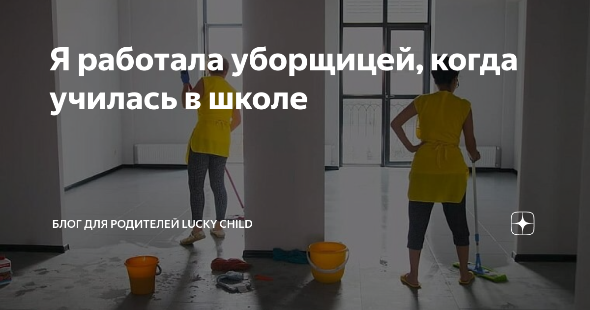 Я работала уборщицей, когда училась в школе | Блог для родителей Lucky